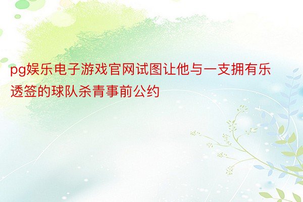 pg娱乐电子游戏官网试图让他与一支拥有乐透签的球队杀青事前公约