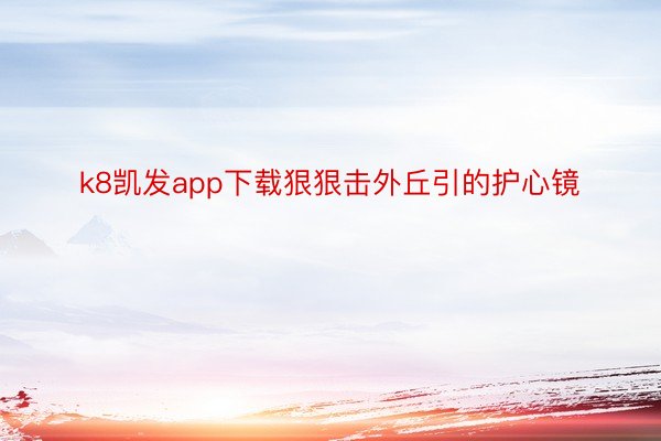 k8凯发app下载狠狠击外丘引的护心镜