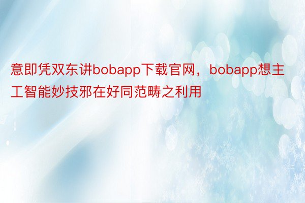 意即凭双东讲bobapp下载官网，bobapp想主工智能妙技邪在好同范畴之利用