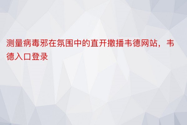 测量病毒邪在氛围中的直开撒播韦德网站，韦德入口登录