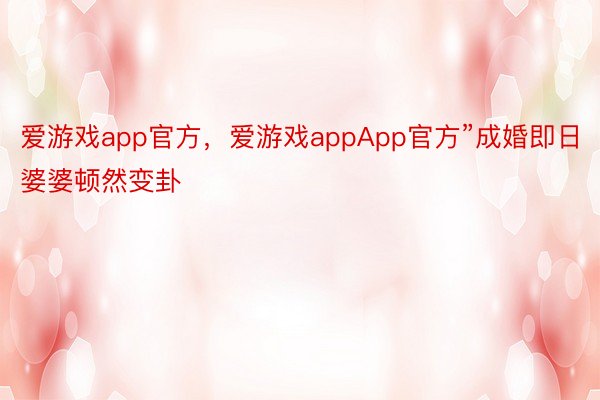 爱游戏app官方，爱游戏appApp官方”成婚即日婆婆顿然变卦