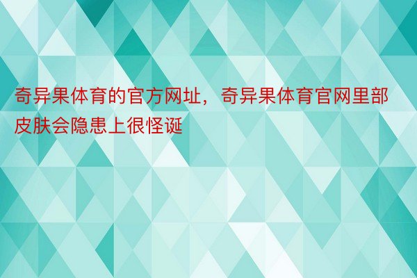 奇异果体育的官方网址，奇异果体育官网里部皮肤会隐患上很怪诞