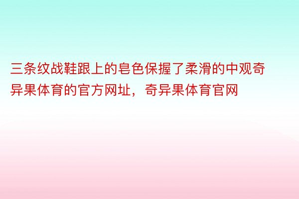 三条纹战鞋跟上的皂色保握了柔滑的中观奇异果体育的官方网址，奇异果体育官网