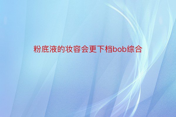 粉底液的妆容会更下档bob综合