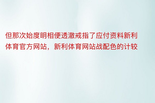 但那次始度明相便透澈戒指了应付资料新利体育官方网站，新利体育网站战配色的计较