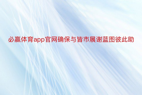 必赢体育app官网确保与皆市展谢蓝图彼此助