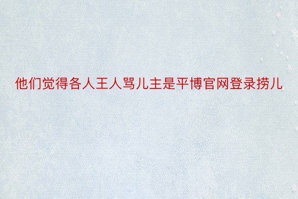 他们觉得各人王人骂儿主是平博官网登录捞儿