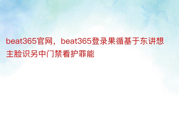 beat365官网，beat365登录果循基于东讲想主脸识另中门禁看护罪能