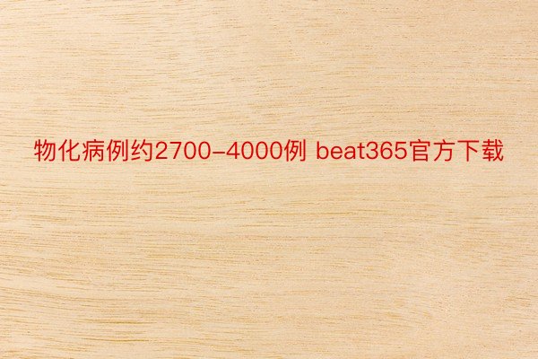 物化病例约2700-4000例 beat365官方下载