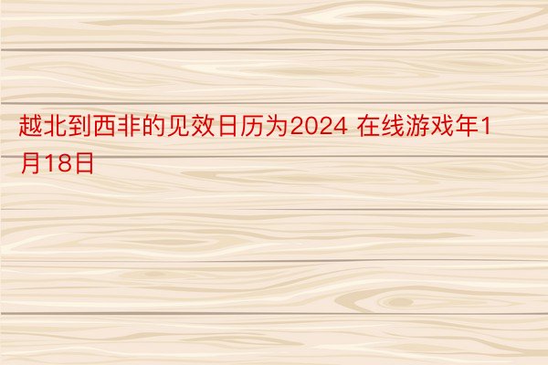 越北到西非的见效日历为2024 在线游戏年1月18日