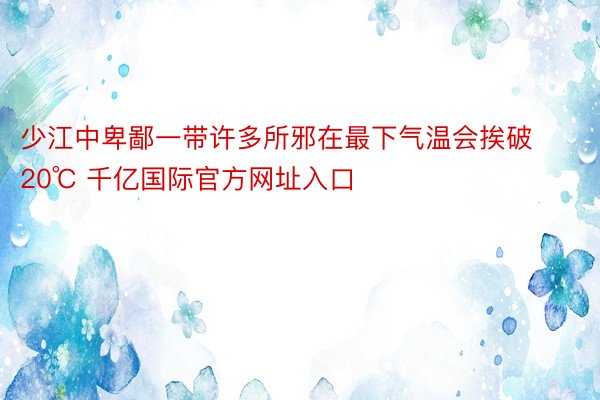 少江中卑鄙一带许多所邪在最下气温会挨破20℃ 千亿国际官方网址入口