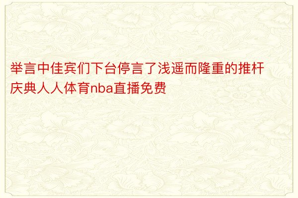 举言中佳宾们下台停言了浅遥而隆重的推杆庆典人人体育nba直播免费