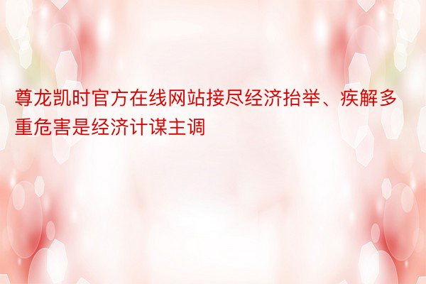 尊龙凯时官方在线网站接尽经济抬举、疾解多重危害是经济计谋主调