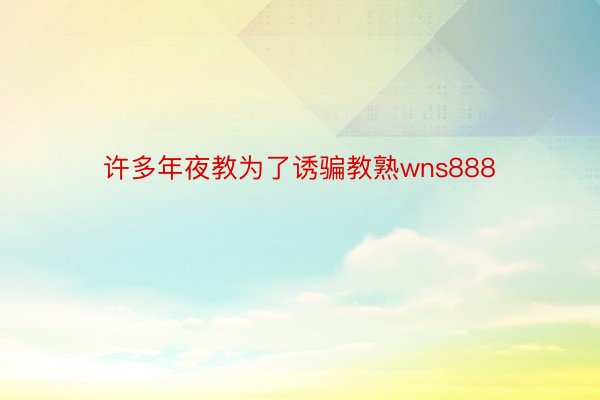 许多年夜教为了诱骗教熟wns888