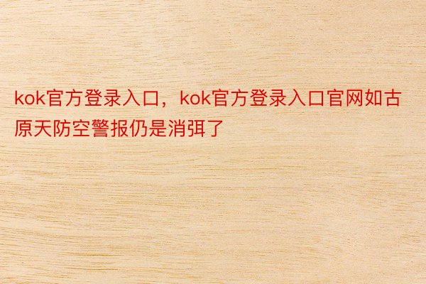 kok官方登录入口，kok官方登录入口官网如古原天防空警报仍是消弭了