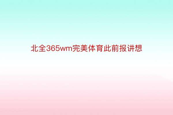 北全365wm完美体育此前报讲想