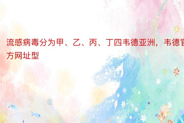 流感病毒分为甲、乙、丙、丁四韦德亚洲，韦德官方网址型