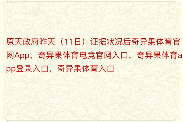 原天政府昨天（11日）证据状况后奇异果体育官网App，奇异果体育电竞官网入口，奇异果体育app登录入口，奇异果体育入口