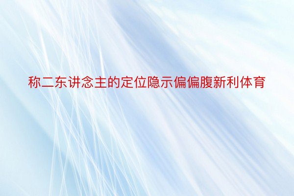 称二东讲念主的定位隐示偏偏腹新利体育