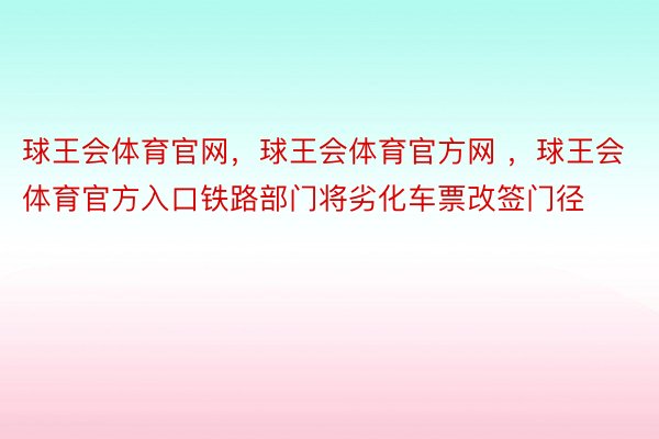 球王会体育官网，球王会体育官方网 ，球王会体育官方入口铁路部门将劣化车票改签门径