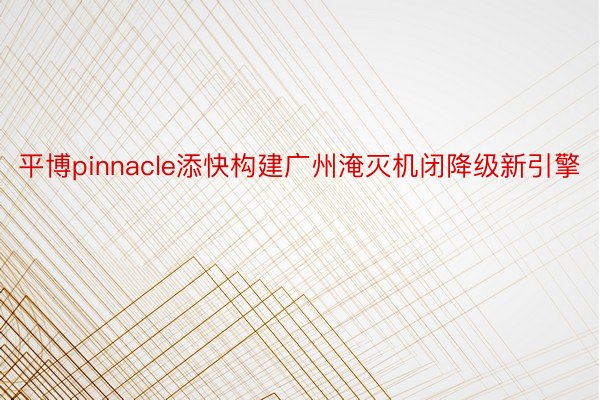 平博pinnacle添快构建广州淹灭机闭降级新引擎