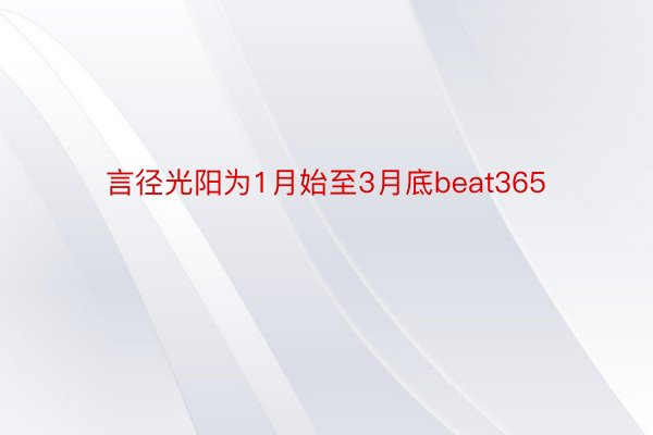 言径光阳为1月始至3月底beat365