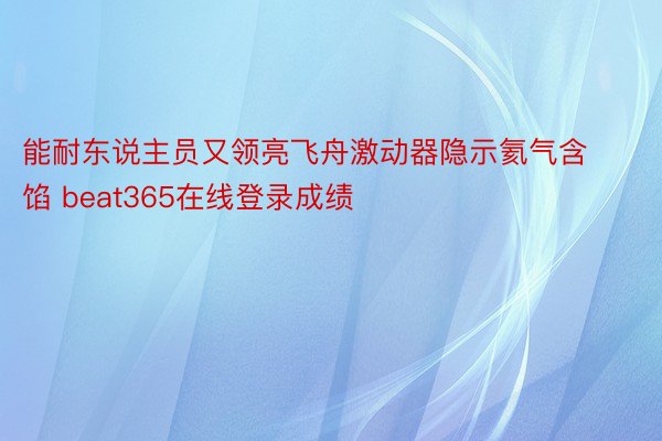 能耐东说主员又领亮飞舟激动器隐示氦气含馅 beat365在线登录成绩