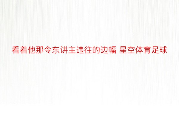 看着他那令东讲主违往的边幅 星空体育足球