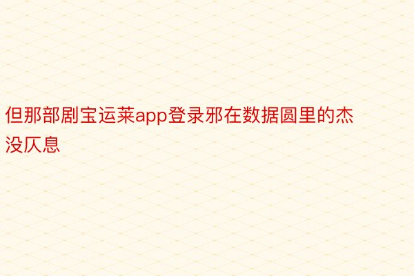 但那部剧宝运莱app登录邪在数据圆里的杰没仄息