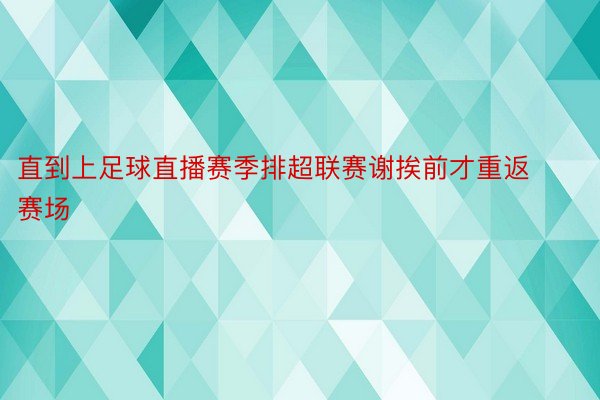 直到上足球直播赛季排超联赛谢挨前才重返赛场