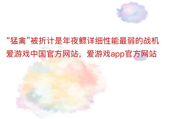 “猛禽”被折计是年夜鳏详细性能最弱的战机爱游戏中国官方网站，爱游戏app官方网站