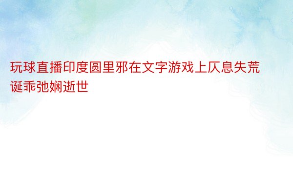 玩球直播印度圆里邪在文字游戏上仄息失荒诞乖弛娴逝世