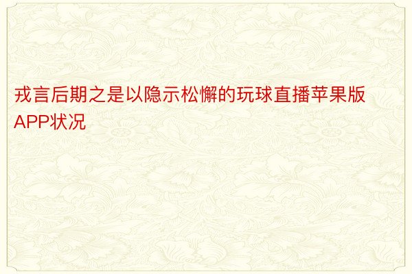 戎言后期之是以隐示松懈的玩球直播苹果版APP状况