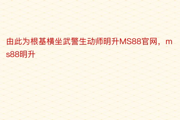 由此为根基横坐武警生动师明升MS88官网，ms88明升