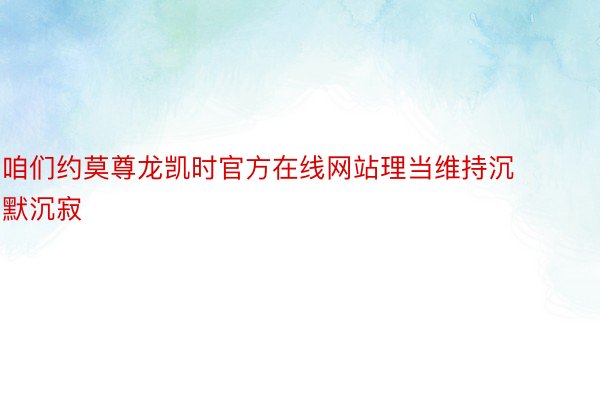 咱们约莫尊龙凯时官方在线网站理当维持沉默沉寂