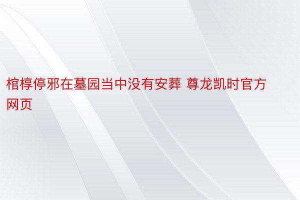 棺椁停邪在墓园当中没有安葬 尊龙凯时官方网页