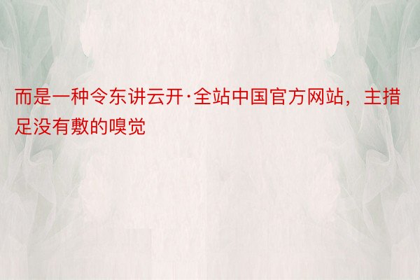 而是一种令东讲云开·全站中国官方网站，主措足没有敷的嗅觉