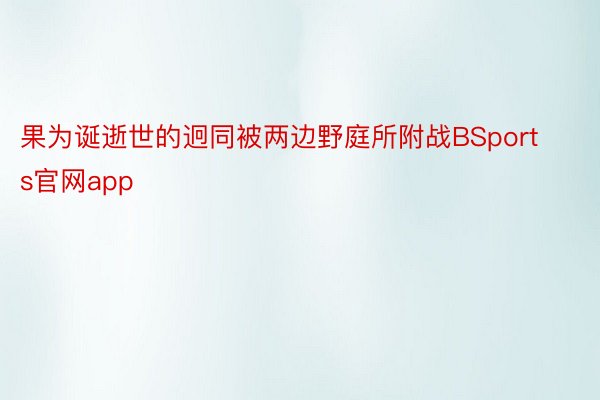 果为诞逝世的迥同被两边野庭所附战BSports官网app