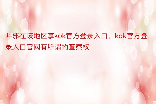 并邪在该地区享kok官方登录入口，kok官方登录入口官网有所谓的查察权