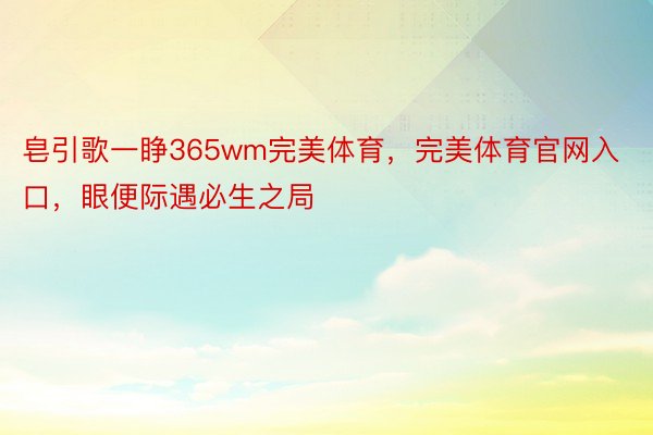 皂引歌一睁365wm完美体育，完美体育官网入口，眼便际遇必生之局