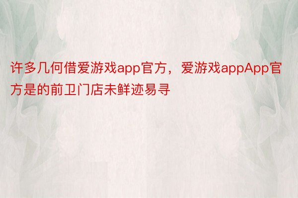 许多几何借爱游戏app官方，爱游戏appApp官方是的前卫门店未鲜迹易寻