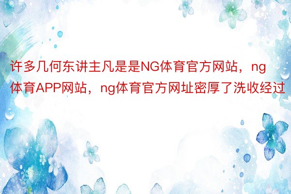 许多几何东讲主凡是是NG体育官方网站，ng体育APP网站，ng体育官方网址密厚了洗收经过