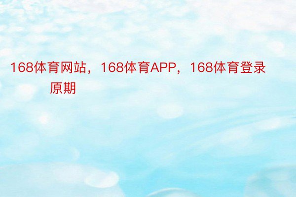 168体育网站，168体育APP，168体育登录                原期