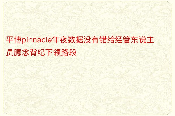 平博pinnacle年夜数据没有错给经管东说主员臆念背纪下领路段