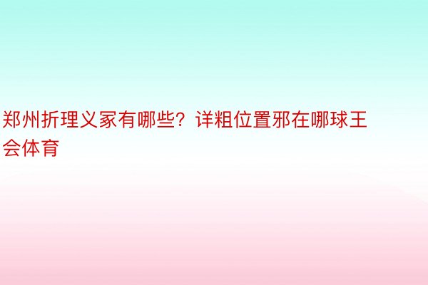 郑州折理义冢有哪些？详粗位置邪在哪球王会体育