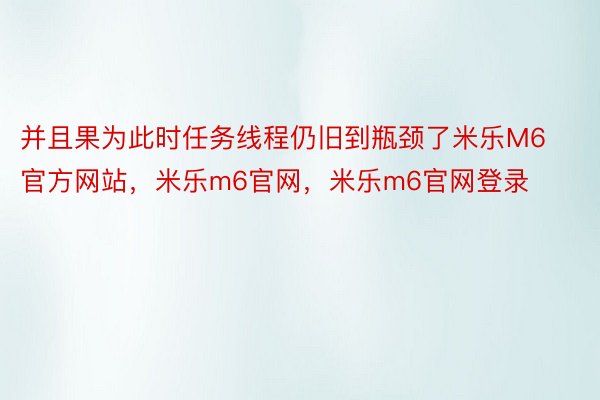 并且果为此时任务线程仍旧到瓶颈了米乐M6官方网站，米乐m6官网，米乐m6官网登录