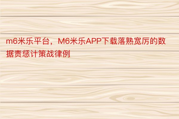 m6米乐平台，M6米乐APP下载落熟宽厉的数据责惩计策战律例