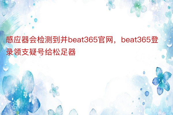 感应器会检测到并beat365官网，beat365登录领支疑号给松足器