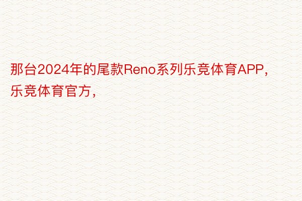 那台2024年的尾款Reno系列乐竞体育APP，乐竞体育官方，