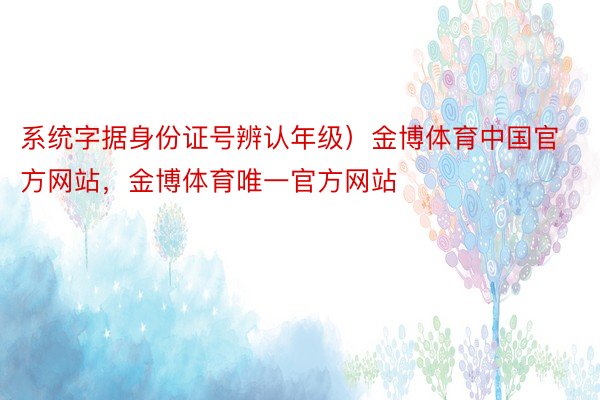 系统字据身份证号辨认年级）金博体育中国官方网站，金博体育唯一官方网站